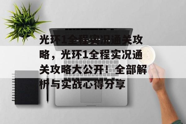 光环1全程实况通关攻略，光环1全程实况通关攻略大公开！全部解析与实战心得分享