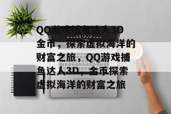 QQ游戏捕鱼达人3D金币,探索虚拟海洋的财富之旅,QQ游戏捕鱼达人3D,金币探索虚拟海洋的财富之旅 QQ游戏捕鱼达人3D金币,探索虚拟海洋的财富之旅,QQ游戏捕鱼达人3D,金币探索虚拟海洋的财富之旅