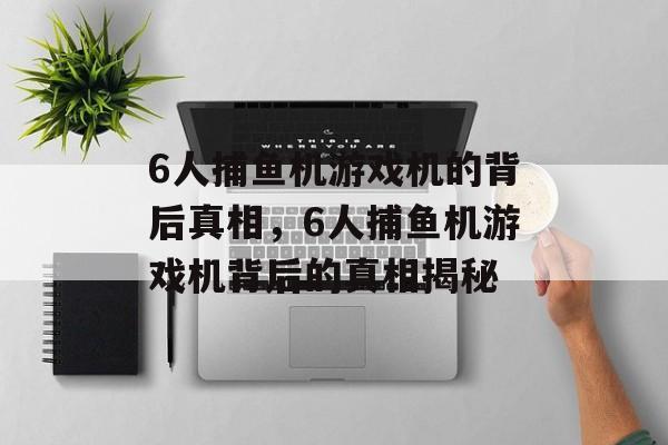 6人捕鱼机游戏机的背后真相,6人捕鱼机游戏机背后的真相揭秘 6人捕鱼机游戏机的背后真相,6人捕鱼机游戏机背后的真相揭秘