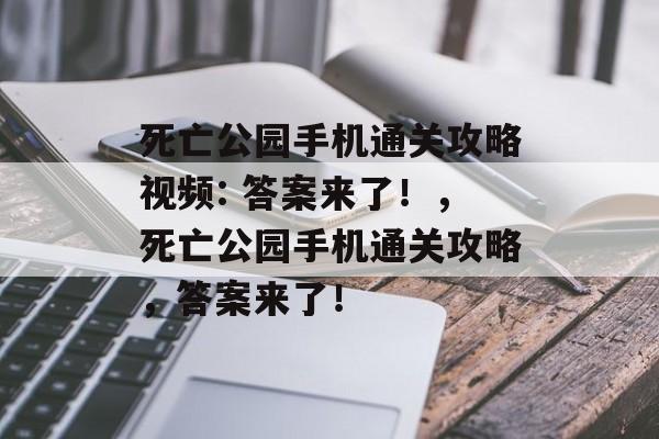 死亡公园手机通关攻略视频: 答案来了!,死亡公园手机通关攻略,答案来了! 死亡公园手机通关攻略视频: 答案来了!,死亡公园手机通关攻略,答案来了!