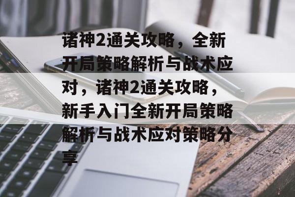 诸神2通关攻略,全新开局策略解析与战术应对,诸神2通关攻略,新手入门全新开局策略解析与战术应对策略分享 诸神2通关攻略,全新开局策略解析与战术应对,诸神2通关攻略,新手入门全新开局策略解析与战术应对策略分享