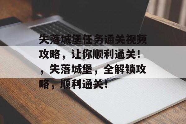 失落城堡任务通关视频攻略,让你顺利通关!,失落城堡,全解锁攻略,顺利通关! 失落城堡任务通关视频攻略,让你顺利通关!,失落城堡,全解锁攻略,顺利通关!