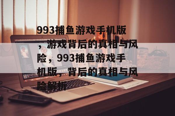 993捕鱼游戏手机版,游戏背后的真相与风险,993捕鱼游戏手机版,背后的真相与风险解析 993捕鱼游戏手机版,游戏背后的真相与风险,993捕鱼游戏手机版,背后的真相与风险解析