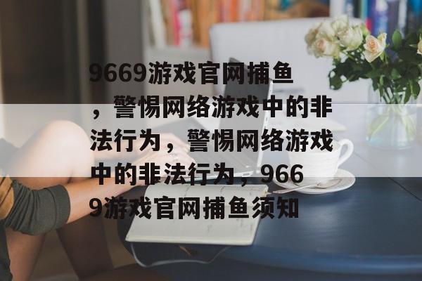 9669游戏官网捕鱼，警惕网络游戏中的非法行为，警惕网络游戏中的非法行为，9669游戏官网捕鱼须知