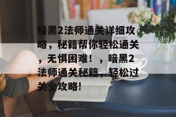 暗黑2法师通关详细攻略，秘籍帮你轻松通关，无惧困难！，暗黑2法师通关秘籍，轻松过关全攻略!