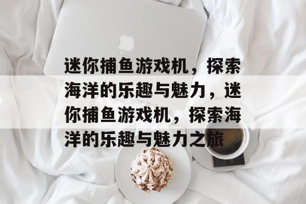 迷你捕鱼游戏机，探索海洋的乐趣与魅力，迷你捕鱼游戏机，探索海洋的乐趣与魅力之旅