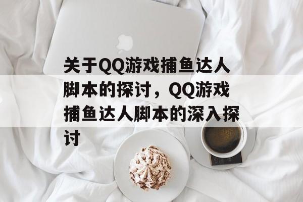 关于QQ游戏捕鱼达人脚本的探讨,QQ游戏捕鱼达人脚本的深入探讨 关于QQ游戏捕鱼达人脚本的探讨,QQ游戏捕鱼达人脚本的深入探讨