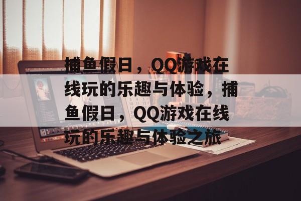 捕鱼假日,QQ游戏在线玩的乐趣与体验,捕鱼假日,QQ游戏在线玩的乐趣与体验之旅 捕鱼假日,QQ游戏在线玩的乐趣与体验,捕鱼假日,QQ游戏在线玩的乐趣与体验之旅