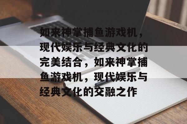 如来神掌捕鱼游戏机,现代娱乐与经典文化的完美结合,如来神掌捕鱼游戏机,现代娱乐与经典文化的交融之作 如来神掌捕鱼游戏机,现代娱乐与经典文化的完美结合,如来神掌捕鱼游戏机,现代娱乐与经典文化的交融之作