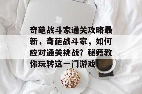 奇葩战斗家通关攻略最新，奇葩战斗家，如何应对通关挑战？秘籍教你玩转这一门游戏!