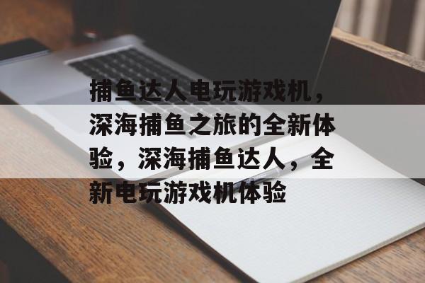 捕鱼达人电玩游戏机,深海捕鱼之旅的全新体验,深海捕鱼达人,全新电玩游戏机体验 捕鱼达人电玩游戏机,深海捕鱼之旅的全新体验,深海捕鱼达人,全新电玩游戏机体验