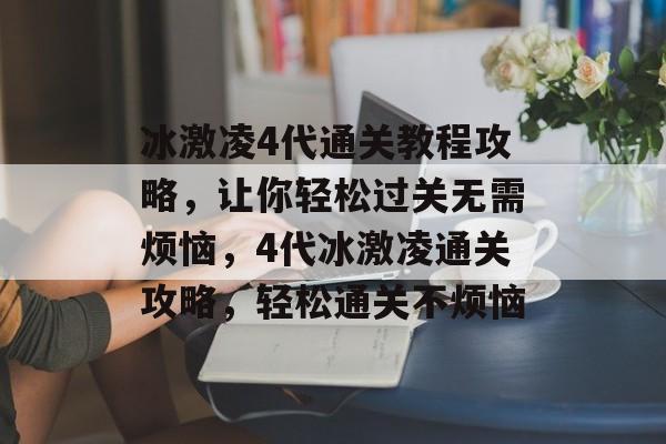 冰激凌4代通关教程攻略，让你轻松过关无需烦恼，4代冰激凌通关攻略，轻松通关不烦恼