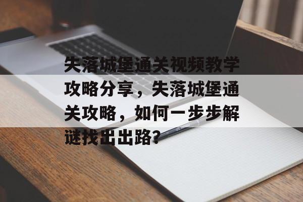 失落城堡通关视频教学攻略分享，失落城堡通关攻略，如何一步步解谜找出出路？