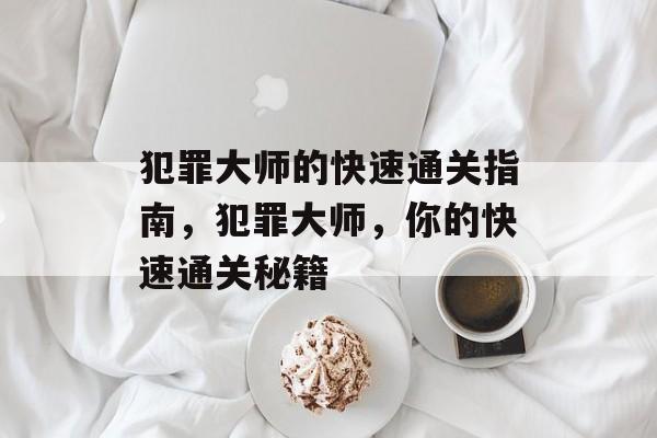 犯罪大师的快速通关指南，犯罪大师，你的快速通关秘籍