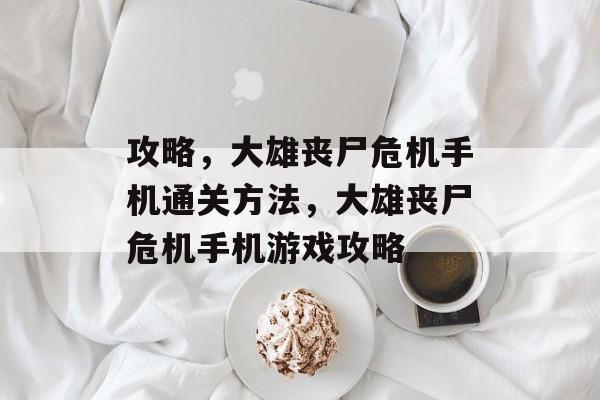 攻略,大雄丧尸危机手机通关方法,大雄丧尸危机手机游戏攻略 攻略,大雄丧尸危机手机通关方法,大雄丧尸危机手机游戏攻略