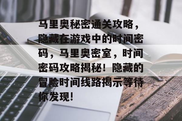 马里奥秘密通关攻略,隐藏在游戏中的时间密码,马里奥密室,时间密码攻略揭秘!隐藏的冒险时间线路揭示等待你发现! 马里奥秘密通关攻略,隐藏在游戏中的时间密码,马里奥密室,时间密码攻略揭秘!隐藏的冒险时间线路揭示等待你发现!
