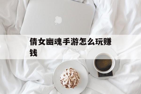 倩女幽魂手游怎么玩赚钱 倩女幽魂手游怎么玩赚钱