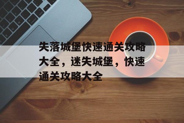 失落城堡快速通关攻略大全,迷失城堡,快速通关攻略大全 失落城堡快速通关攻略大全,迷失城堡,快速通关攻略大全