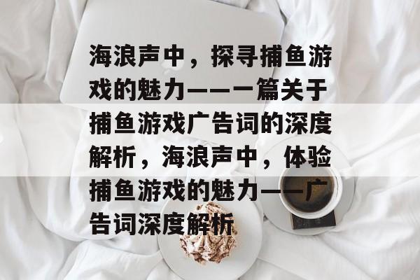 海浪声中，探寻捕鱼游戏的魅力——一篇关于捕鱼游戏广告词的深度解析，海浪声中，体验捕鱼游戏的魅力——广告词深度解析