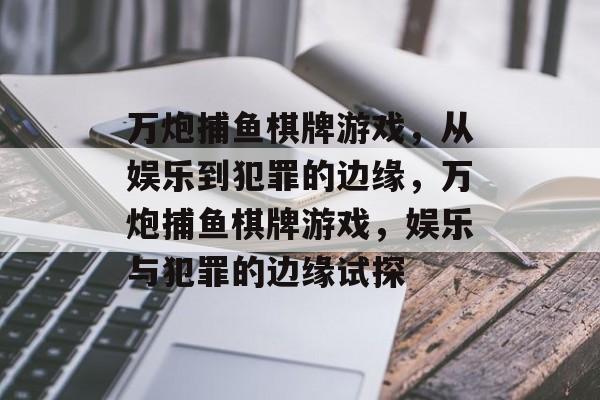 万炮捕鱼棋牌游戏,从娱乐到犯罪的边缘,万炮捕鱼棋牌游戏,娱乐与犯罪的边缘试探 万炮捕鱼棋牌游戏,从娱乐到犯罪的边缘,万炮捕鱼棋牌游戏,娱乐与犯罪的边缘试探