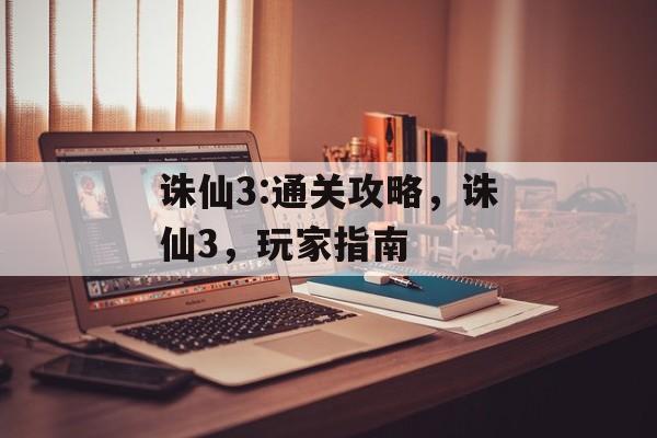 诛仙3:通关攻略,诛仙3,玩家指南 诛仙3:通关攻略,诛仙3,玩家指南