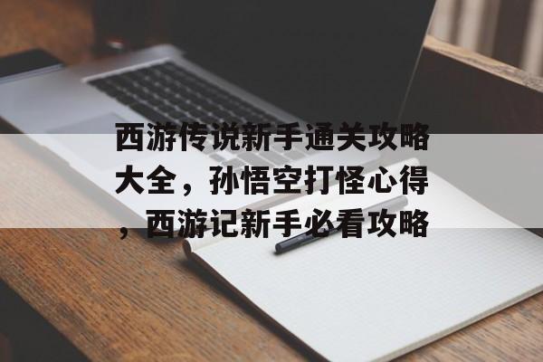 西游传说新手通关攻略大全，孙悟空打怪心得，西游记新手必看攻略