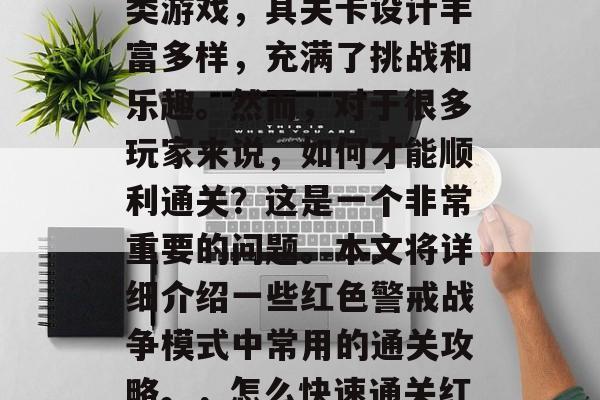 红色警戒战争模式是一款深受玩家喜爱的策略类游戏,其关卡设计丰富多样,充满了挑战和乐趣。然而,对于很多玩家来说,如何才能顺利通关?这是一个非常重要的问题。本文将详细介绍一些红色警戒战争模式中常用的通关攻略。,怎么快速通关红警戒战争模式?必备攻略全曝光 红色警戒战争模式是一款深受玩家喜爱的策略类游戏,其关卡设计丰富多样,充满了挑战和乐趣。然而,对于很多玩家来说,如何才能顺利通关?这是一个非常重要的问题。本文将详细介绍一些红色警戒战争模式中常用的通关攻略。,怎么快速通关红警戒战争模式?必备攻略全曝光