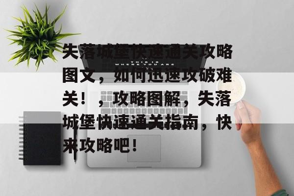 失落城堡快速通关攻略图文,如何迅速攻破难关!,攻略图解,失落城堡快速通关指南,快来攻略吧! 失落城堡快速通关攻略图文,如何迅速攻破难关!,攻略图解,失落城堡快速通关指南,快来攻略吧!