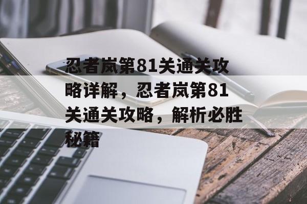 忍者岚第81关通关攻略详解,忍者岚第81关通关攻略,解析必胜秘籍 忍者岚第81关通关攻略详解,忍者岚第81关通关攻略,解析必胜秘籍