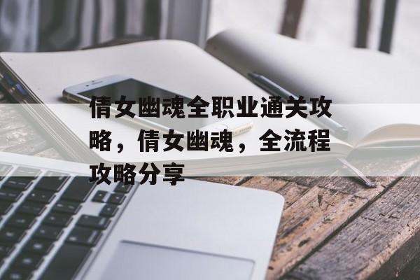 倩女幽魂全职业通关攻略,倩女幽魂,全流程攻略分享 倩女幽魂全职业通关攻略,倩女幽魂,全流程攻略分享