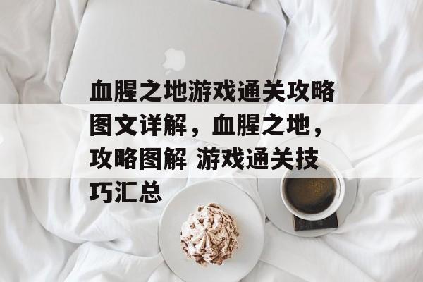 血腥之地游戏通关攻略图文详解,血腥之地,攻略图解 游戏通关技巧汇总 血腥之地游戏通关攻略图文详解,血腥之地,攻略图解 游戏通关技巧汇总
