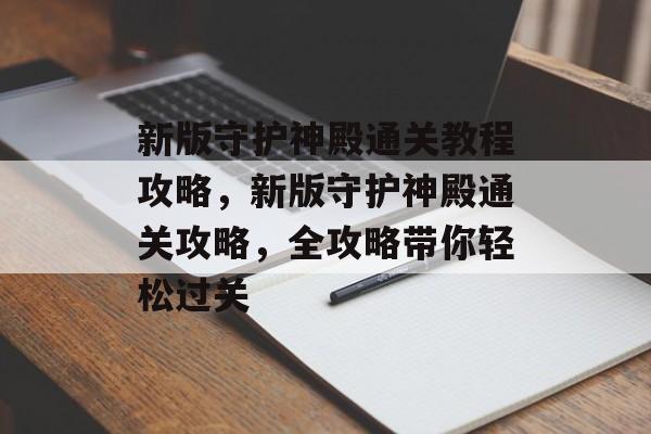 新版守护神殿通关教程攻略，新版守护神殿通关攻略，全攻略带你轻松过关