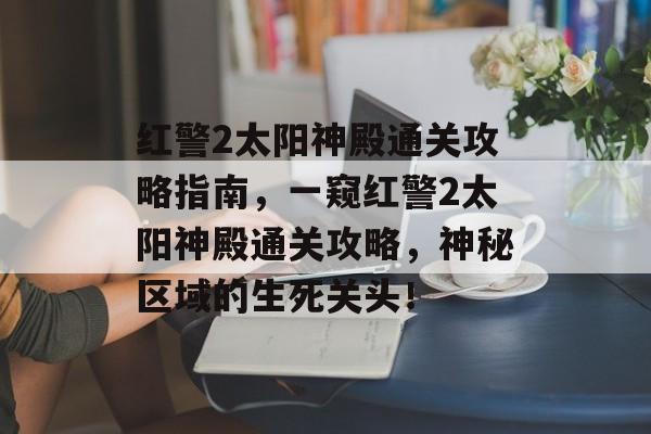 红警2太阳神殿通关攻略指南,一窥红警2太阳神殿通关攻略,神秘区域的生死关头! 红警2太阳神殿通关攻略指南,一窥红警2太阳神殿通关攻略,神秘区域的生死关头!