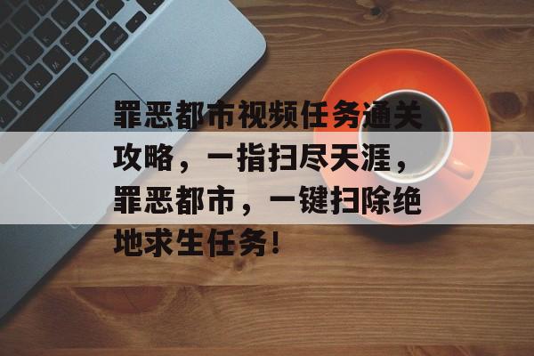 罪恶都市视频任务通关攻略，一指扫尽天涯，罪恶都市，一键扫除绝地求生任务！