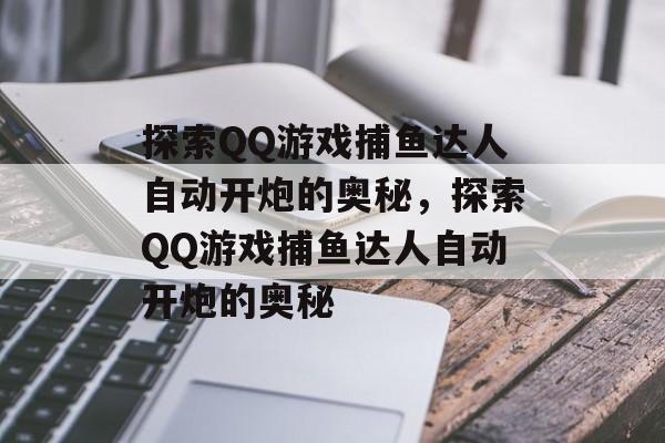 探索QQ游戏捕鱼达人自动开炮的奥秘,探索QQ游戏捕鱼达人自动开炮的奥秘 探索QQ游戏捕鱼达人自动开炮的奥秘,探索QQ游戏捕鱼达人自动开炮的奥秘