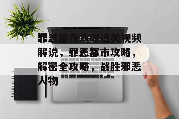 罪恶都市攻略通关视频解说,罪恶都市攻略,解密全攻略,战胜邪恶人物 罪恶都市攻略通关视频解说,罪恶都市攻略,解密全攻略,战胜邪恶人物