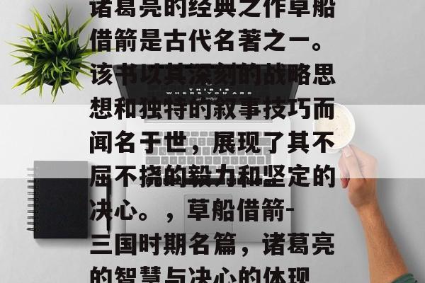 诸葛亮的经典之作草船借箭是古代名著之一。该书以其深刻的战略思想和独特的叙事技巧而闻名于世,展现了其不屈不挠的毅力和坚定的决心。,草船借箭- 三国时期名篇,诸葛亮的智慧与决心的体现 诸葛亮的经典之作草船借箭是古代名著之一。该书以其深刻的战略思想和独特的叙事技巧而闻名于世,展现了其不屈不挠的毅力和坚定的决心。,草船借箭- 三国时期名篇,诸葛亮的智慧与决心的体现
