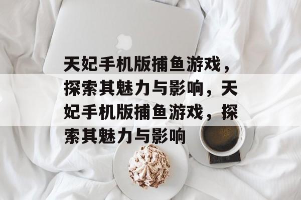 天妃手机版捕鱼游戏,探索其魅力与影响,天妃手机版捕鱼游戏,探索其魅力与影响 天妃手机版捕鱼游戏,探索其魅力与影响,天妃手机版捕鱼游戏,探索其魅力与影响