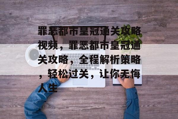 罪恶都市皇冠通关攻略视频，罪恶都市皇冠通关攻略，全程解析策略，轻松过关，让你无悔人生