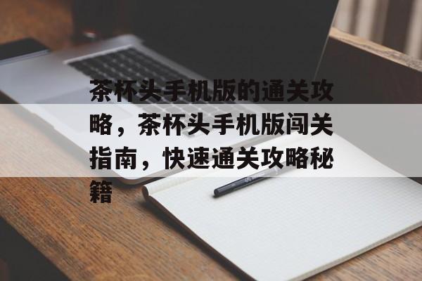 茶杯头手机版的通关攻略,茶杯头手机版闯关指南,快速通关攻略秘籍 茶杯头手机版的通关攻略,茶杯头手机版闯关指南,快速通关攻略秘籍