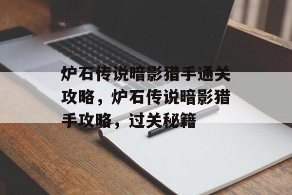炉石传说暗影猎手通关攻略,炉石传说暗影猎手攻略,过关秘籍 炉石传说暗影猎手通关攻略,炉石传说暗影猎手攻略,过关秘籍