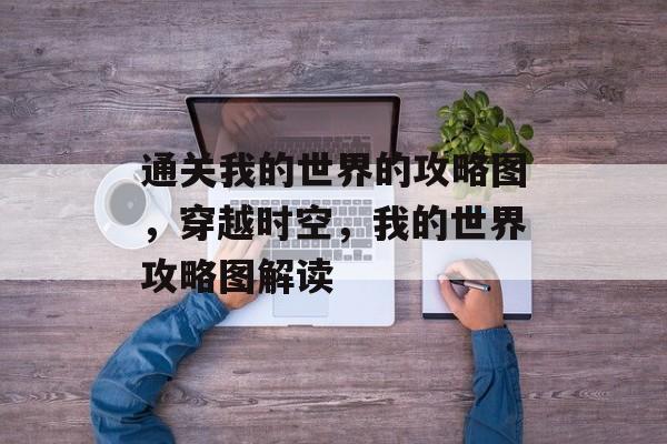 通关我的世界的攻略图，穿越时空，我的世界攻略图解读