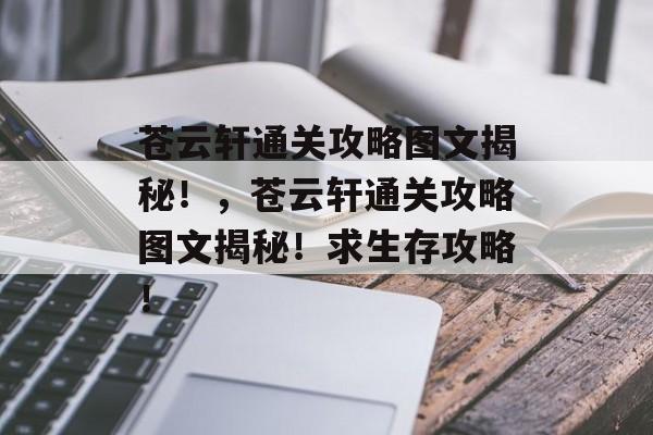 苍云轩通关攻略图文揭秘!,苍云轩通关攻略图文揭秘!求生存攻略! 苍云轩通关攻略图文揭秘!,苍云轩通关攻略图文揭秘!求生存攻略!