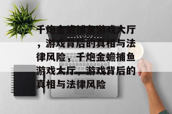 千炮金蟾捕鱼游戏大厅,游戏背后的真相与法律风险,千炮金蟾捕鱼游戏大厅,游戏背后的真相与法律风险 千炮金蟾捕鱼游戏大厅,游戏背后的真相与法律风险,千炮金蟾捕鱼游戏大厅,游戏背后的真相与法律风险