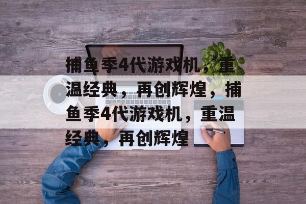 捕鱼季4代游戏机,重温经典,再创辉煌,捕鱼季4代游戏机,重温经典,再创辉煌 捕鱼季4代游戏机,重温经典,再创辉煌,捕鱼季4代游戏机,重温经典,再创辉煌