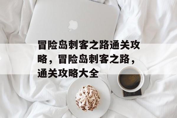 冒险岛刺客之路通关攻略,冒险岛刺客之路,通关攻略大全 冒险岛刺客之路通关攻略,冒险岛刺客之路,通关攻略大全