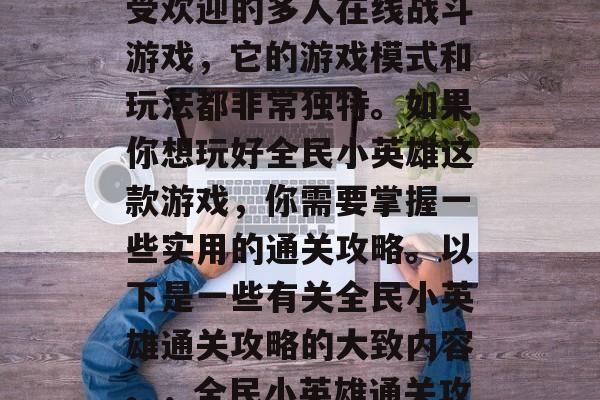 全民小英雄是一款非常受欢迎的多人在线战斗游戏，它的游戏模式和玩法都非常独特。如果你想玩好全民小英雄这款游戏，你需要掌握一些实用的通关攻略。以下是一些有关全民小英雄通关攻略的大致内容。，全民小英雄通关攻略大全