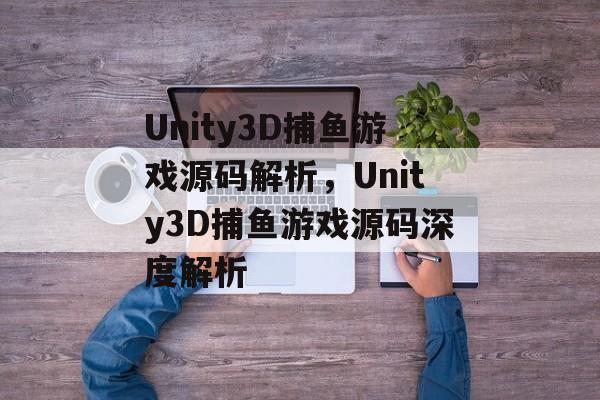 Unity3D捕鱼游戏源码解析，Unity3D捕鱼游戏源码深度解析