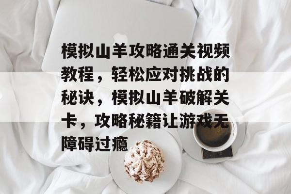 模拟山羊攻略通关视频教程，轻松应对挑战的秘诀，模拟山羊破解关卡，攻略秘籍让游戏无障碍过瘾