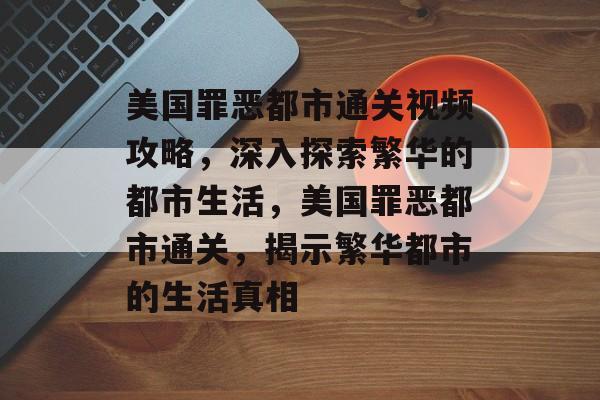 美国罪恶都市通关视频攻略，深入探索繁华的都市生活，美国罪恶都市通关，揭示繁华都市的生活真相